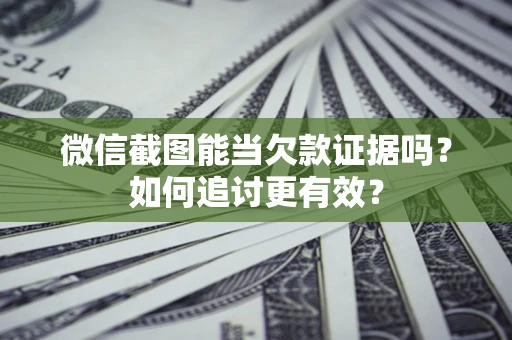 武汉微信截图能当欠款证据吗？如何追讨更有效？