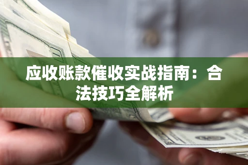 武汉应收账款催收实战指南：合法技巧全解析