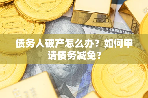 武汉债务人破产怎么办？如何申请债务减免？