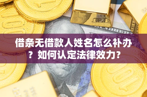 武汉借条无借款人姓名怎么补办？如何认定法律效力？