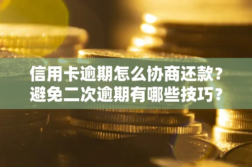 武汉信用卡逾期怎么协商还款？避免二次逾期有哪些技巧？