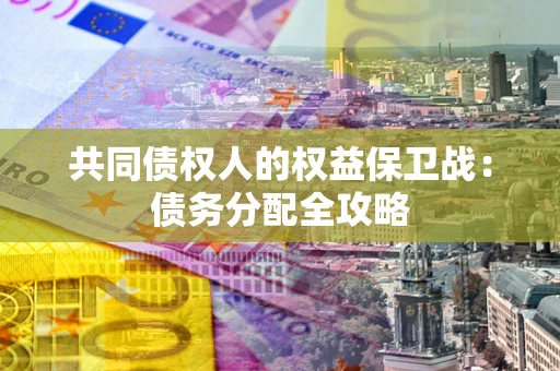 武汉共同债权人的权益保卫战：债务分配全攻略