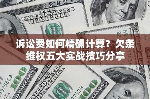 武汉诉讼费如何精确计算？欠条维权五大实战技巧分享