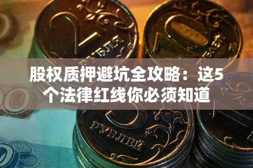 武汉股权质押避坑全攻略：这5个法律红线你必须知道