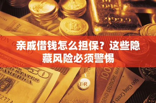 武汉亲戚借钱怎么担保？这些隐藏风险必须警惕