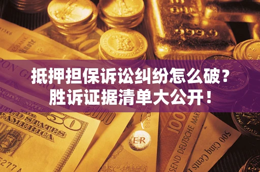 武汉抵押担保诉讼纠纷怎么破？胜诉证据清单大公开！