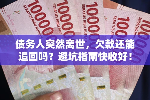 武汉债务人突然离世，欠款还能追回吗？避坑指南快收好！