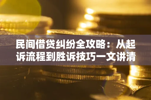 武汉民间借贷纠纷全攻略：从起诉流程到胜诉技巧一文讲清