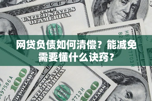 武汉网贷负债如何清偿？能减免需要懂什么诀窍？