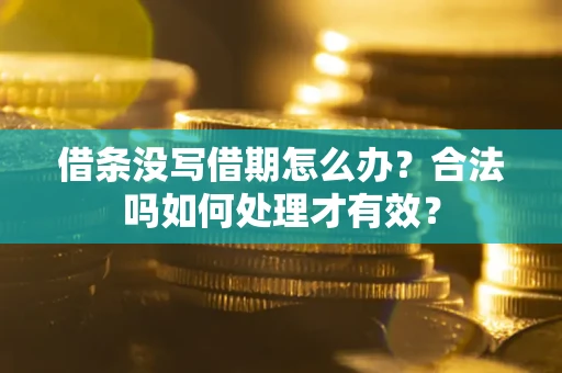 武汉借条没写借期怎么办？合法吗如何处理才有效？