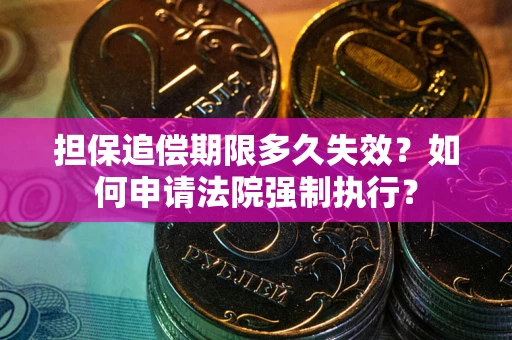 武汉担保追偿期限多久失效？如何申请法院强制执行？
