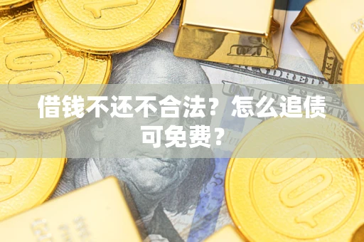 武汉借钱不还不合法？怎么追债可免费？