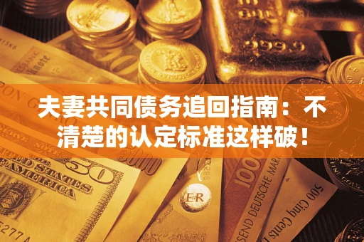 武汉夫妻共同债务追回指南：不清楚的认定标准这样破！