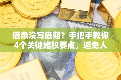 武汉借条没写借期？手把手教你4个关键维权要点，避免人财两空