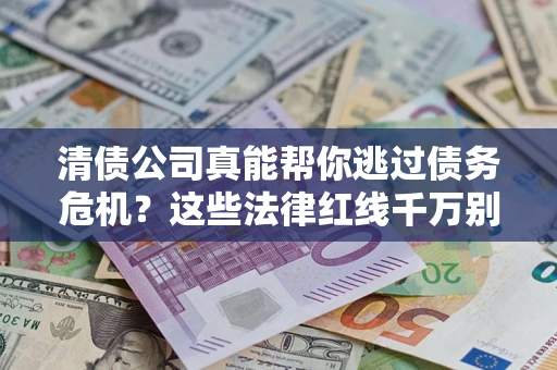 武汉清债公司真能帮你逃过债务危机？这些法律红线千万别踩