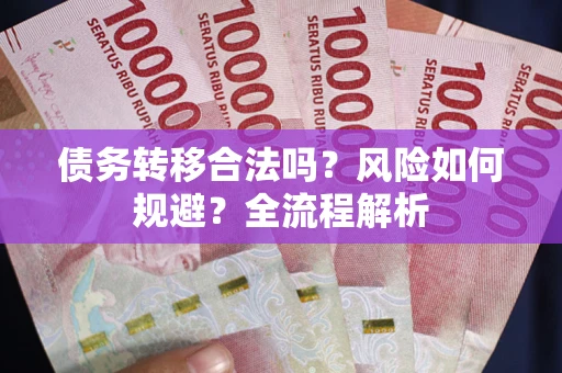 武汉债务转移合法吗？风险如何规避？全流程解析