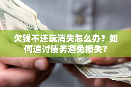 武汉欠钱不还玩消失怎么办？如何追讨债务避免损失？