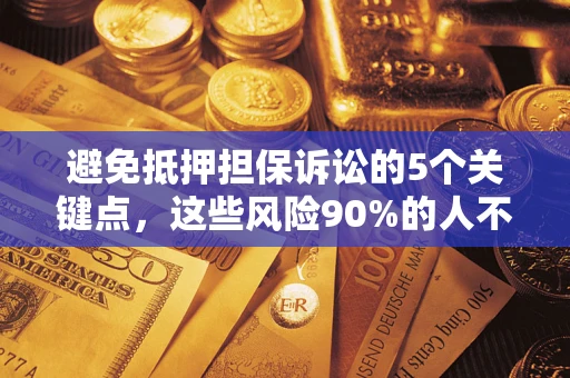 武汉避免抵押担保诉讼的5个关键点，这些风险90%的人不知道！