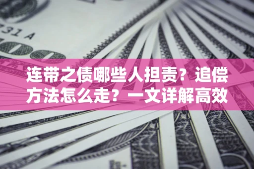 武汉连带之债哪些人担责？追偿方法怎么走？一文详解高效维权流程