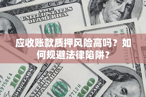 武汉应收账款质押风险高吗？如何规避法律陷阱？