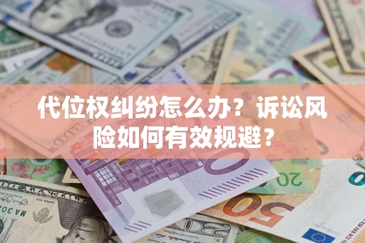 武汉代位权纠纷怎么办？诉讼风险如何有效规避？