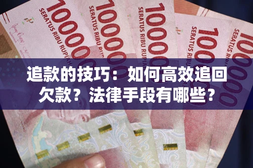 武汉追款的技巧：如何高效追回欠款？法律手段有哪些？