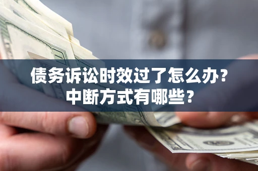 武汉债务诉讼时效过了怎么办？中断方式有哪些？