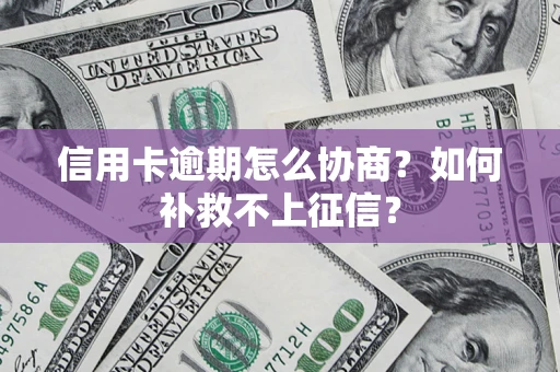 武汉信用卡逾期怎么协商？如何补救不上征信？