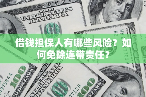 武汉借钱担保人有哪些风险？如何免除连带责任？