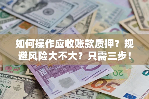 武汉如何操作应收账款质押？规避风险大不大？只需三步！