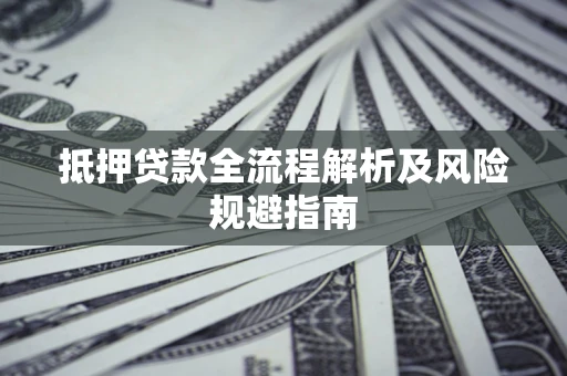 武汉抵押贷款全流程解析及风险规避指南