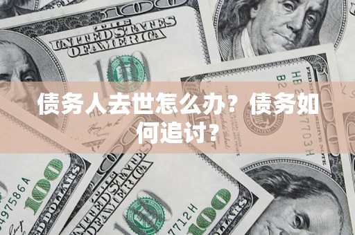 武汉债务人去世怎么办？债务如何追讨？