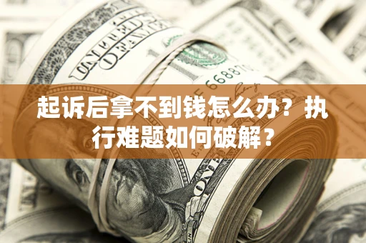 武汉起诉后拿不到钱怎么办?执行难题如何破解? 武汉起诉后拿不到钱怎么办?执行难题如何破解?
