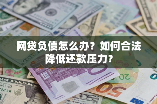 武汉网贷负债怎么办？如何合法降低还款压力？