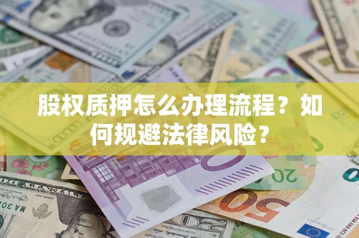 武汉股权质押怎么办理流程？如何规避法律风险？