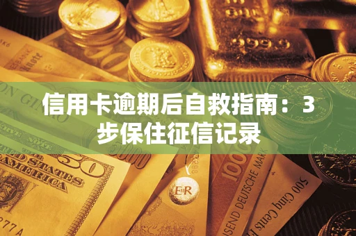 武汉信用卡逾期后自救指南：3步保住征信记录