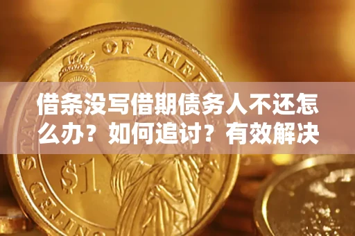 武汉借条没写借期债务人不还怎么办？如何追讨？有效解决方案！