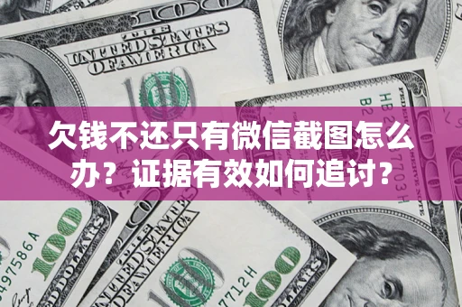 武汉欠钱不还只有微信截图怎么办？证据有效如何追讨？