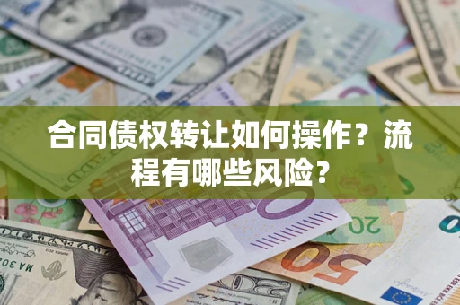 武汉合同债权转让如何操作？流程有哪些风险？