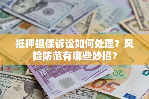 武汉抵押担保诉讼如何处理？风险防范有哪些妙招？