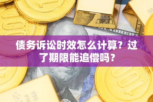 武汉债务诉讼时效怎么计算？过了期限能追偿吗？