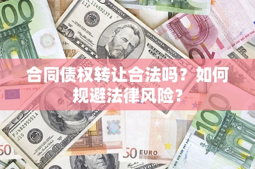 武汉合同债权转让合法吗？如何规避法律风险？