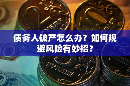 武汉债务人破产怎么办？如何规避风险有妙招？