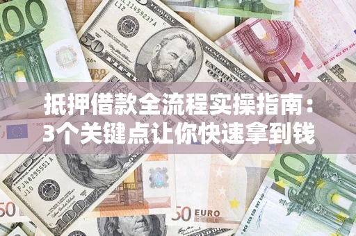 武汉抵押借款全流程实操指南：3个关键点让你快速拿到钱