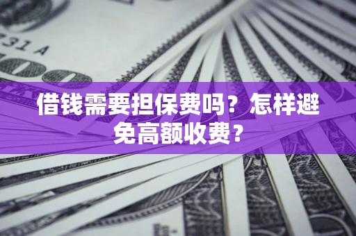 武汉借钱需要担保费吗？怎样避免高额收费？