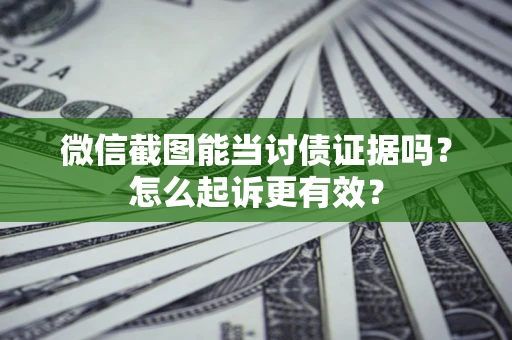 武汉微信截图能当讨债证据吗？怎么起诉更有效？