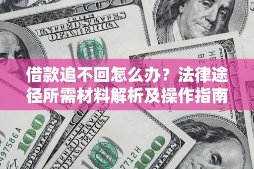 武汉借款追不回怎么办?法律途径所需材料解析及操作指南 武汉借款追不回怎么办?法律途径所需材料解析及操作指南