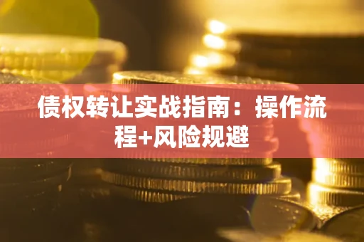 武汉债权转让实战指南：操作流程+风险规避