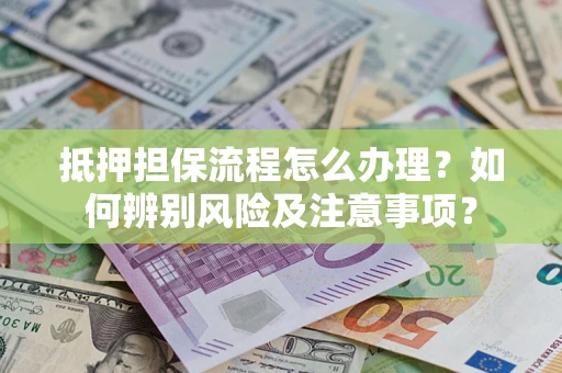 武汉抵押担保流程怎么办理？如何辨别风险及注意事项？