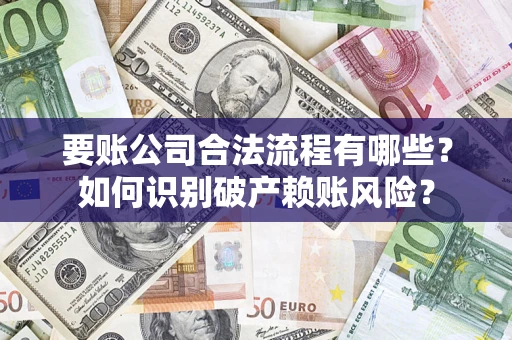 武汉要账公司合法流程有哪些？如何识别破产赖账风险？